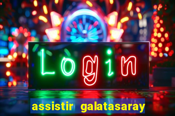 assistir galatasaray ao vivo